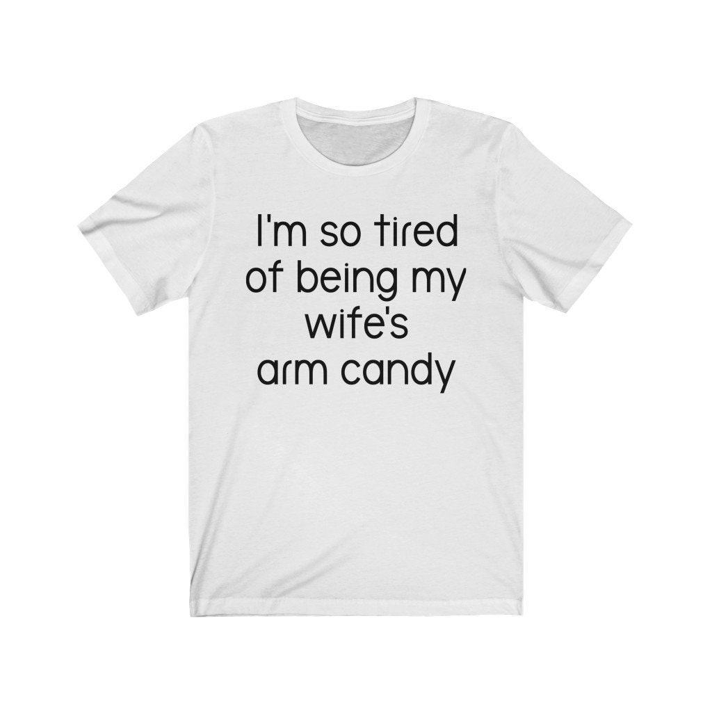 I'm Tired of Being My Wife's Arm Candy T-shirt Funny - Etsy