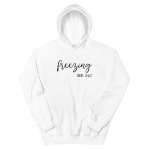 Freezing 24:7 Hoodie, Freaking Cold Sweatshirt, Always Cold, Literally Freezing Shirt, I Am Cold, Funny Shirt