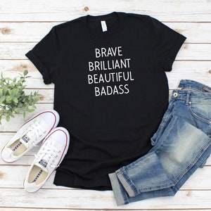 Brave Brilliant Beautiful Badass Shirt, Confident Tee For Her, Women Empowerment, Strong Woman Top, Brave is Beautiful, Inspirational Shirt