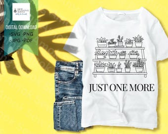Just One More Plant Digital Download, plant shirt, Plant mom/dad Designs, Matching, Gift ideas, Plant lover design- Svg | Png | Pdf | |Jpg