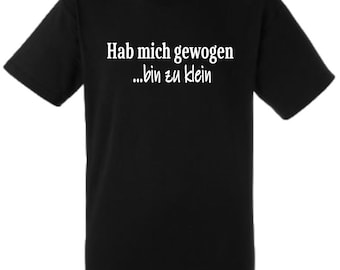 Lustiges Spruch T-Shirt "Hab mich gewogen... bin zu klein" unisex Shirt Männer Frauen Sprüche Geschenk Kleidung