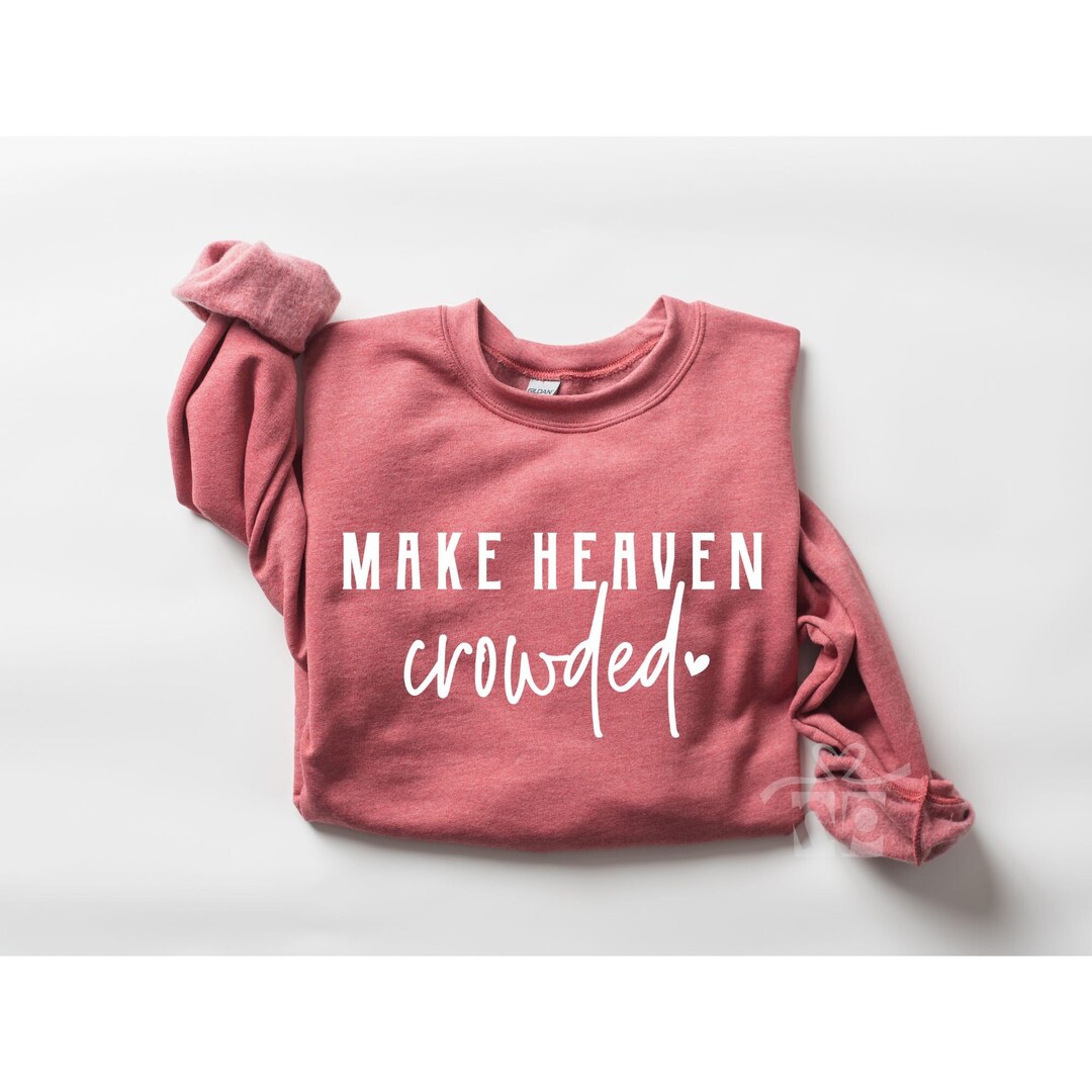 Christian Sweatshirt, Make Heaven Crowded Shirt, Inspirational Shirt