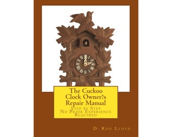 The Cuckoo Clock Owner?s Repair Manual-Step by Step No Prior Experience Required