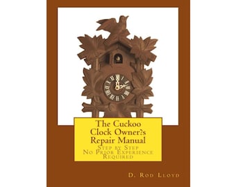 The Cuckoo Clock Owner?s Repair Manual - Step by Step No Prior Experience Required eBook