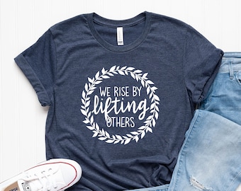 We Rise by Lifting Others - Kindness Shirt - Teacher Shirt - Teacher Gift - Gift for Her - Cute Shirt for Women - Inspirational Shirt