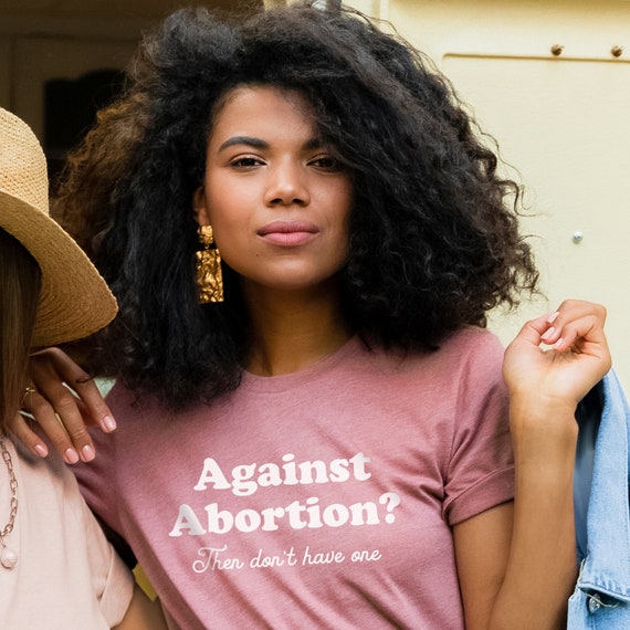 Against Abortion Then Don t Have One Shirt Pro Choice Pro Choice