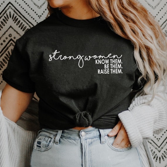 Womens Strong Women Know Them, Be Them, Raise Them T-Shirt Tee Womens Strong Women Know Them, Be Them, Raise Them T-Shirt Tee