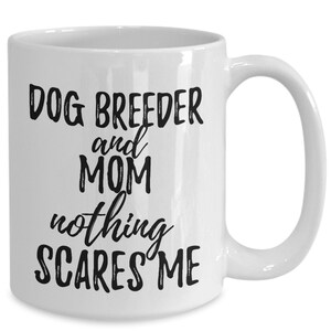 Dog Breeder Mom Mug Funny Gift Idea for Mother Gag Joke Nothing Scares Me Coffee Tea Cup Funny Dog Breeder Gift for Mom