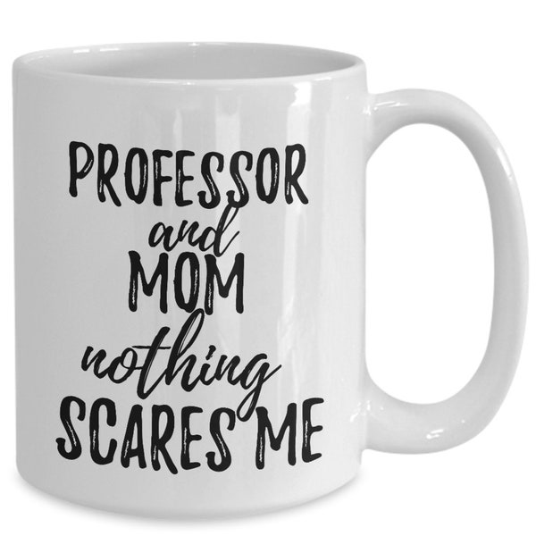 Professor Mom Mug Funny Gift Idea for Mother Gag Joke Nothing Scares Me Coffee Tea Cup Funny Professor Gift for Mom