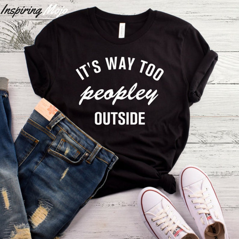 It's Way Too Peopley Outside T Shirt, Funny T Shirt, Womens Graphic Tee, Cute T Shirt, Way Too Peopley Outside Shirt Tee, Introvert Tee It's Way Too Peopley Outside T Shirt, Funny T Shirt, Womens Graphic Tee, Cute T Shirt, Way Too Peopley Outside Shirt Tee, Introvert Tee