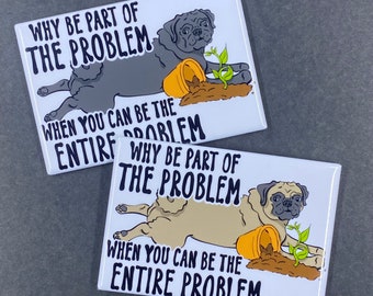 May include: Two refrigerator magnets with a pug dog illustration. The text on the magnets reads "Why be part of the problem when you can be the entire problem".