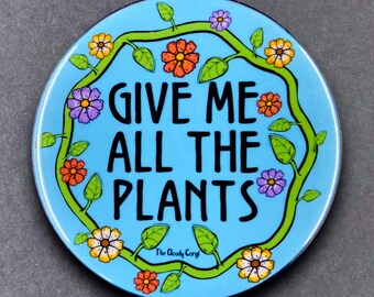 Give Me All The Plants Handmade Gardener Gift & Gardening Accessories - Magnet, Pinback Button, Bottle Opener, Keychain, or Mini Ornament