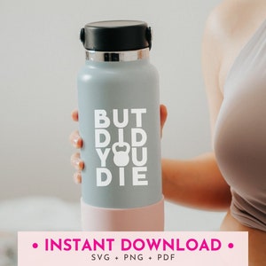 May include: Gray water bottle with a white design that says "BUT DID YOU DIE" with a kettlebell icon in place of the "I".