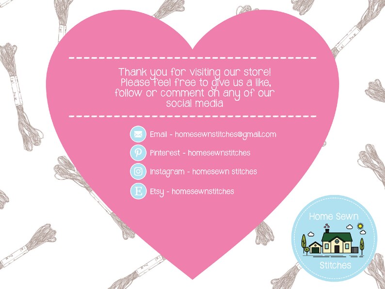 May include: Pink heart-shaped graphic with text that says "Thank you for visiting our store! Please feel free to give us a like, follow or comment on any of our social media."  Below the text are icons and links for email, Pinterest, Instagram, and Etsy.  The text "Home Sewn Stitches" is in a blue circle with a house illustration.