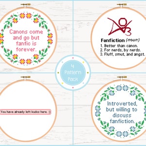 Pode incluir: Um pacote de 4 padrões de ponto cruz. Os desenhos incluem texto e bordas florais. Um desenho diz "Canons come and go but fanfic is forever." Outro define "Fanfiction." Outros desenhos dizem "You have already left kudos here. :) " e "Introverted, but willing to discuss fanfiction."