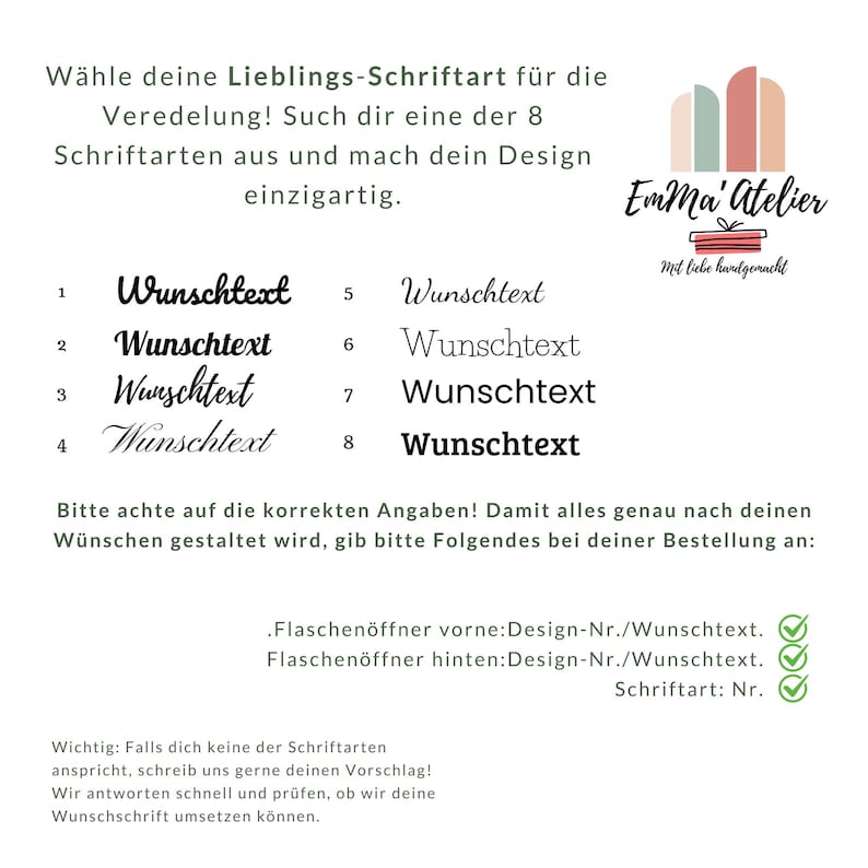 May include: Image with text in German, showcasing eight font styles for customization. The text reads "W&auml;hle deine Lieblings-Schriftart f&uuml;r die Veredelung!" and "Emma' Atelier". The image also includes instructions for ordering and a logo.