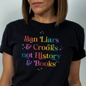 Ban Liars and Crooks, Not History and Books TShirt. Teach History. Don&#39;t Ban Books. Don&#39;t Ban History. Teach the Truth. Literary Freedom.