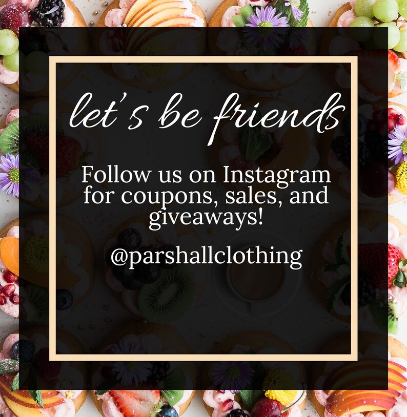 May include: A black and white graphic with the text "let's be friends" and "Follow us on Instagram for coupons, sales, and giveaways! @parshallclothing" on a background of colorful fruit tarts.