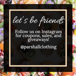 May include: A black and white graphic with the text "let's be friends" and "Follow us on Instagram for coupons, sales, and giveaways! @parshallclothing" on a background of colorful fruit tarts.