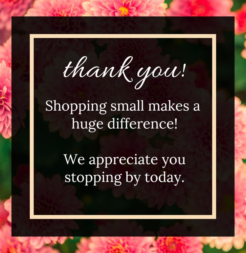 May include: A thank you message with pink flowers in the background. The text reads "thank you! Shopping small makes a huge difference! We appreciate you stopping by today."