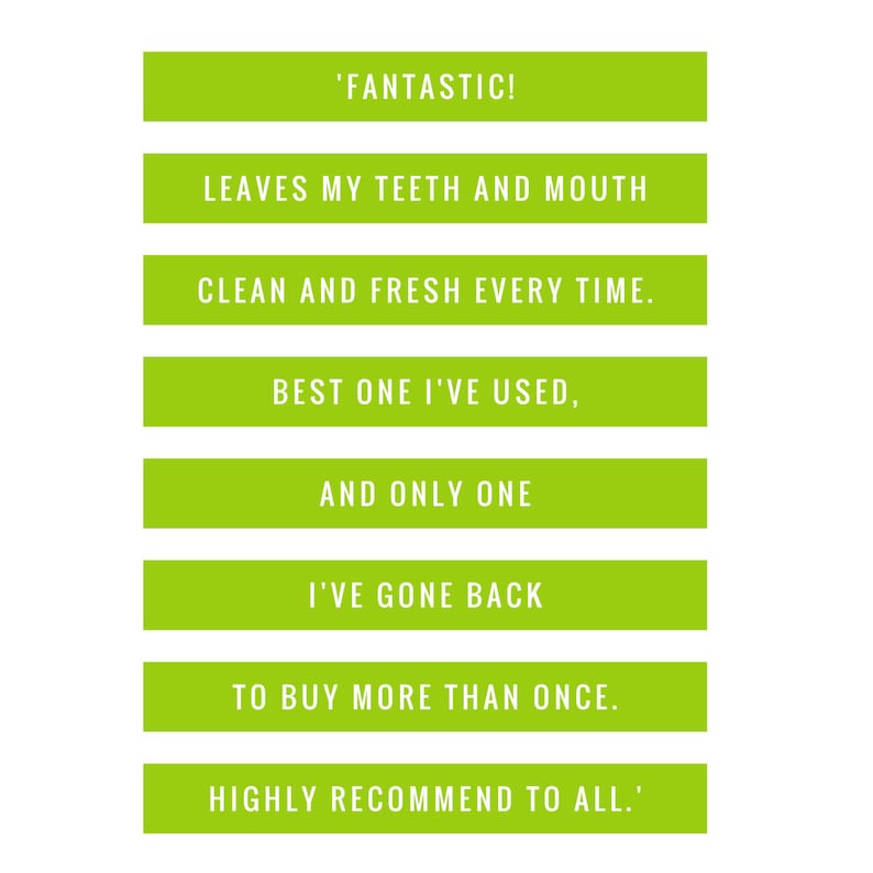 Puede incluir: Una imagen verde y blanca con el texto 'FANTASTIC! LEAVES MY TEETH AND MOUTH CLEAN AND FRESH EVERY TIME. BEST ONE I'VE USED, AND ONLY ONE I'VE GONE BACK TO BUY MORE THAN ONCE. HIGHLY RECOMMEND TO ALL.'