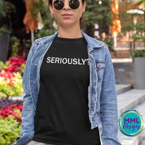 Seriously * Funny Shirt * Gift  * Sarcastic Tee * Sarcastic Gift