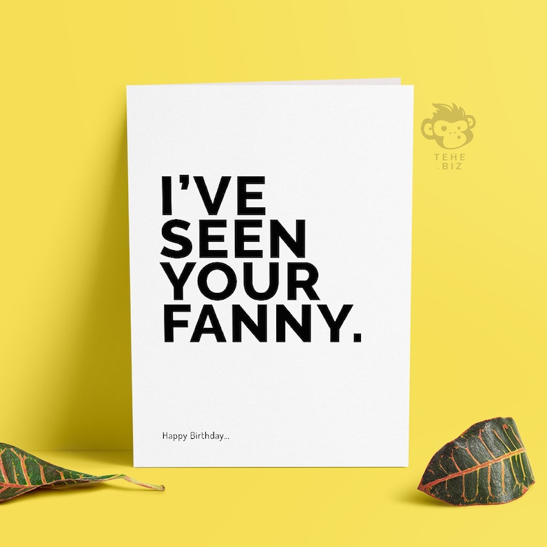 May include: A white card with black text that reads "I've seen your fanny."  The card also has the text "Happy Birthday..." at the bottom.