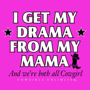 May include: Pink background with white text that reads "I get my drama from my mama and we're both all Cowgirl. Cowgirls Unlimited."  There are two black stars and a black silhouette of a cowgirl boot.