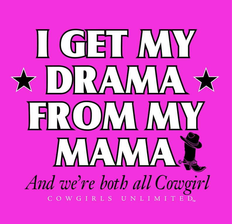 May include: Pink background with white text that reads "I get my drama from my mama and we're both all Cowgirl. Cowgirls Unlimited."  There are two black stars and a black silhouette of a cowgirl boot.