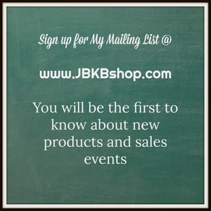 May include: Green chalkboard with white text that says "Sign up for My Mailing List @ www.JBKBshop.com You will be the first to know about new products and sales events"
