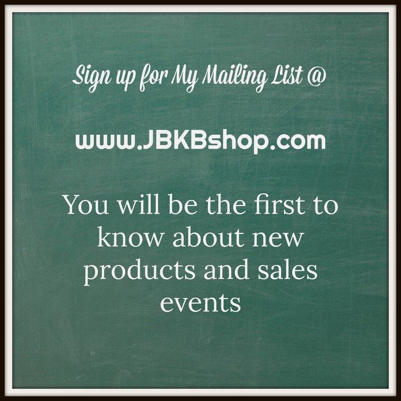 May include: Green chalkboard with white text that says "Sign up for My Mailing List @ www.JBKBshop.com You will be the first to know about new products and sales events"
