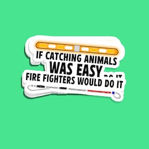 May include: A white sticker with a black border and a yellow and white light bar at the top. The sticker says "If catching animals was easy, fire fighters would do it".