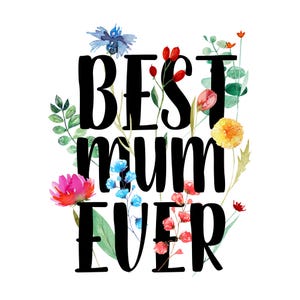May include: A white background with the words "BEST mum EVER" in bold black letters, surrounded by watercolor flowers in shades of pink, blue, yellow, and red. Green leaves and stems add to the floral design.