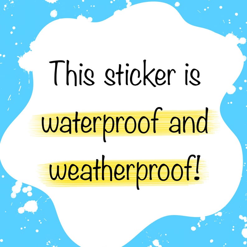 May include: A white sticker with a blue background and white splatter paint. The sticker says "This sticker is waterproof and weatherproof!"