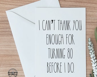 May include: A white card with black text that reads "I can't thank you enough for turning 80 before I do."