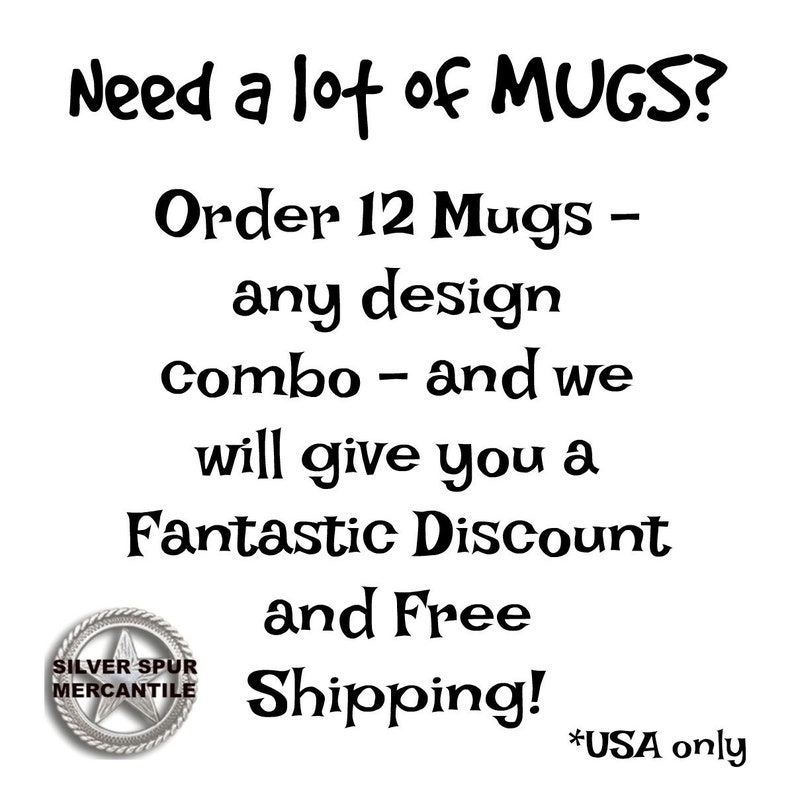 Puede incluir: Texto en blanco y negro sobre un fondo blanco que dice "Need a lot of MUGS? Order 12 Mugs - any design combo - and we will give you a Fantastic Discount and Free Shipping! *USA only". Una peque&ntilde;a imagen en blanco y negro de una estrella con las palabras "SILVER SPUR MERCANTILE" alrededor est&aacute; en la esquina inferior izquierda.