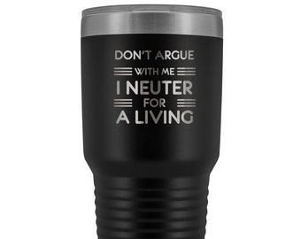 Dont Argue With Me I Neuter For A Living Tumbler, Veterinary Travel Mug, Vet To Go Coffee Mug, Veterinarian Tumbler, Vet Tech Gift, DVM Gift