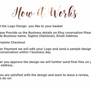 Pu&ograve; includere: Uno sfondo bianco con testo marrone che descrive i passaggi per ordinare un design di logo personalizzato. Il testo recita: "How it Works" 1. Aggiungi il design del logo che ti piace al tuo carrello 2. Fornisci i dettagli della tua attivit&agrave; nella conversazione Etsy. Includi il nome dell'attivit&agrave;, lo slogan (facoltativo) e l'indirizzo email 3. Completa il checkout 4. Dopo il pagamento, modificheremo il tuo logo e ti invieremo un esempio di design nella conversazione Etsy entro 1 giorno lavorativo 5. Dopo aver approvato il design, ti invieremo i file finali al tuo indirizzo email. 6. Se sei soddisfatto del design e vuoi lasciare una recensione, non esitare a farlo!"