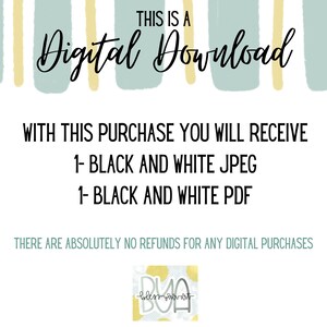 May include: Digital download graphic with text that reads "THIS IS A Digital Download" and "WITH THIS PURCHASE YOU WILL RECEIVE 1- BLACK AND WHITE JPEG 1- BLACK AND WHITE PDF THERE ARE ABSOLUTELY NO REFUNDS FOR ANY DIGITAL PURCHASES".