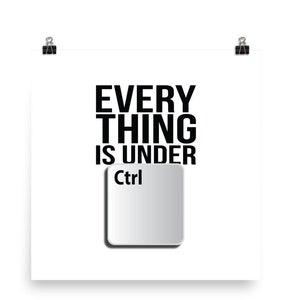 May include: A white poster with black text that reads "EVERYTHING IS UNDER Ctrl" with a white computer key with the word "Ctrl" in black text.