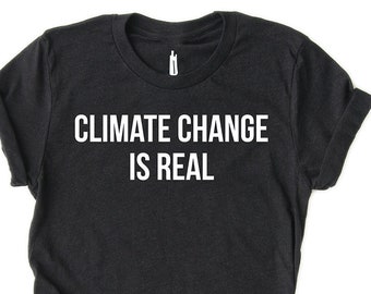 Climate Change is Real Tee | Environmental Protest Shirt for Global Warming Activists