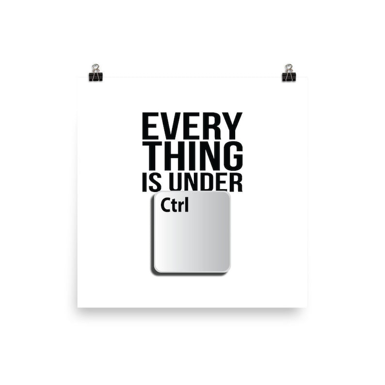 May include: A white poster with black text that reads "EVERYTHING IS UNDER Ctrl" with a white computer key with the word "Ctrl" in black text.
