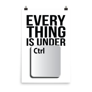 May include: A white poster with black text that reads "EVERYTHING IS UNDER Ctrl" with a white computer key with the word "Ctrl" in black text.