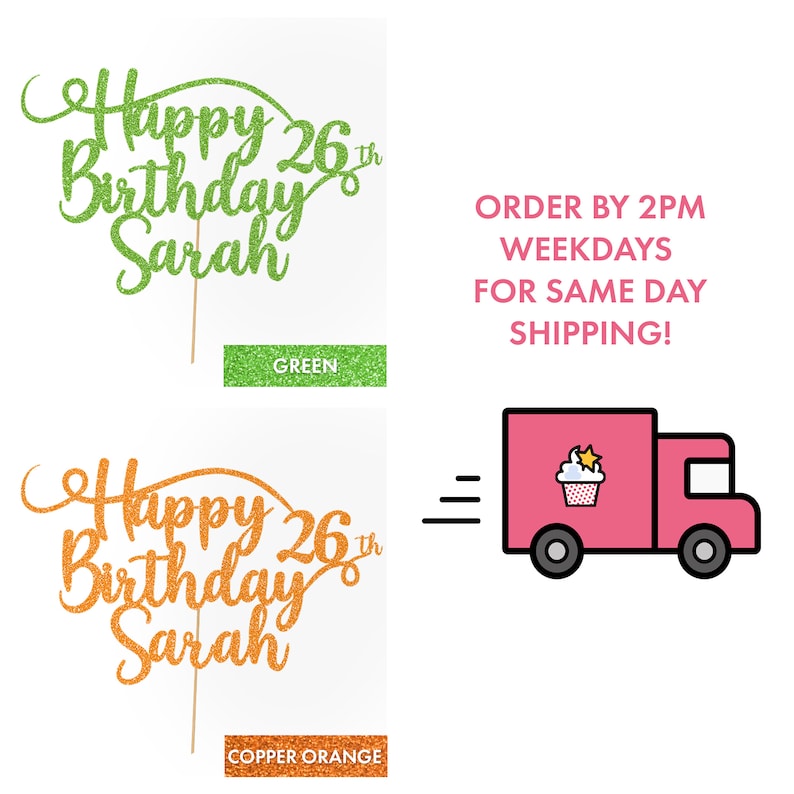 May include: Two cake toppers with the text "Happy 26th Birthday Sarah" in green glitter and copper orange glitter. The text is in a cursive font. The cake toppers are on a white background. The text "ORDER BY 2PM WEEKDAYS FOR SAME DAY SHIPPING!" is in the upper right corner of the image. A pink delivery truck with a cupcake on top is in the upper right corner of the image.