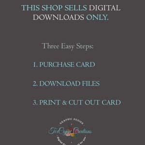 May include: A digital download shop announcement with instructions on how to purchase, download, and print a card. The text reads: "This shop sells digital downloads only. Three Easy Steps: 1. Purchase Card 2. Download Files 3. Print & Cut Out Card". The shop logo is a circle with the text "TexCajun Creations" and the words "Graphic Design" and "Digital Creations just for you".
