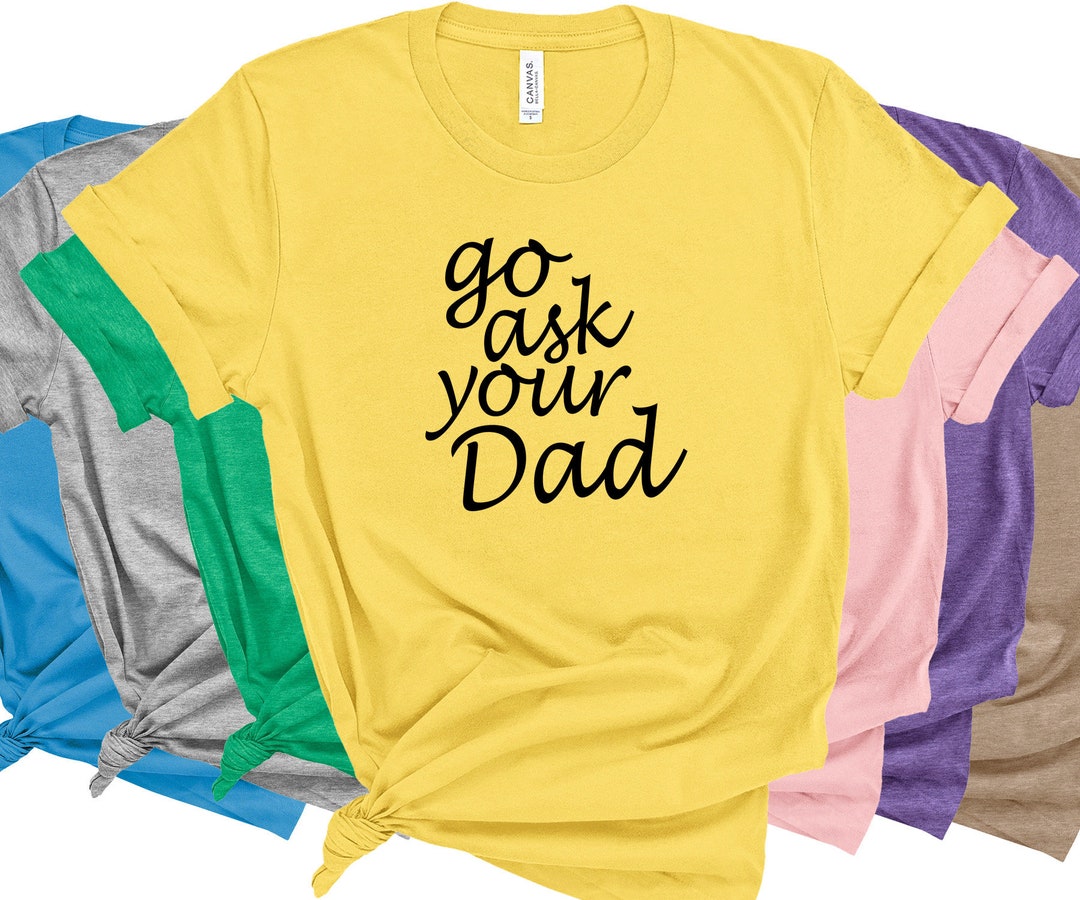Go Ask Your Dad Funny Women's Unisex Shirt Mom T-shirt Mother's Day ...