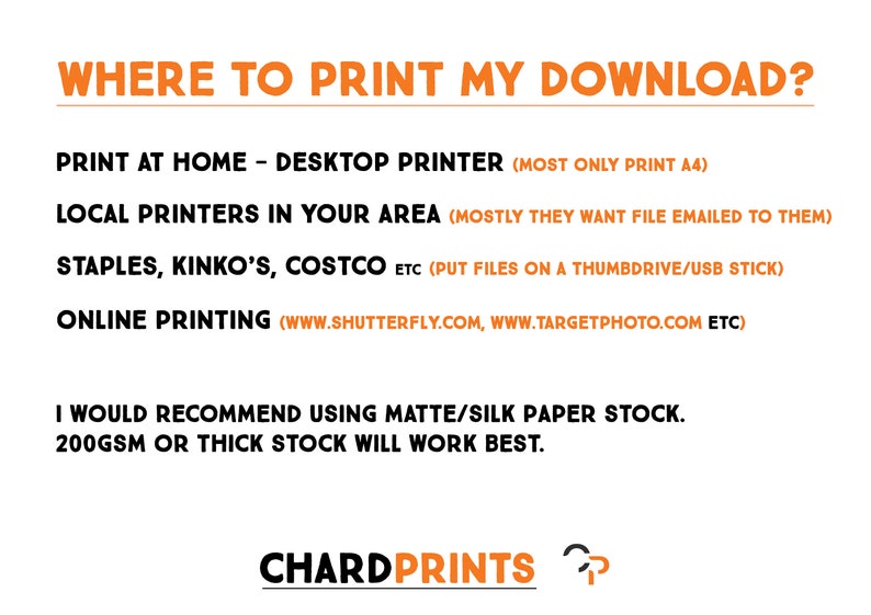 May include: A graphic with the text "WHERE TO PRINT MY DOWNLOAD?" and a list of options for printing at home, local printers, and online. It also recommends using matte or silk paper stock with a weight of 200gsm or thicker. The graphic includes the text "CHARDPRINTS".