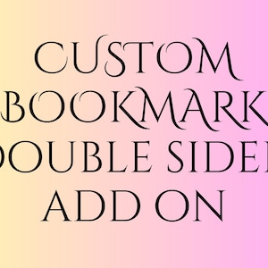 May include: Text overlay on a pink and yellow gradient background reads "CUSTOM BOOKMARK DOUBLE SIDED ADDON".