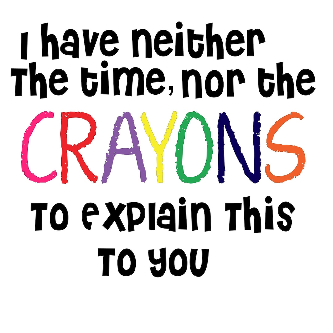 I Have Neither the Time nor the Crayons to Explain This to You