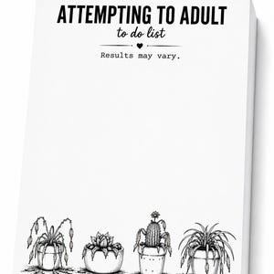 May include: A white rectangular notepad featuring the black text ATTEMPTING TO ADULT to do list, a small heart icon, and the text Results may vary. The bottom of the page displays four black and white illustrations of potted plants.